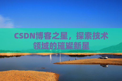 CSDN博客之星，探索技术领域的璀璨新星